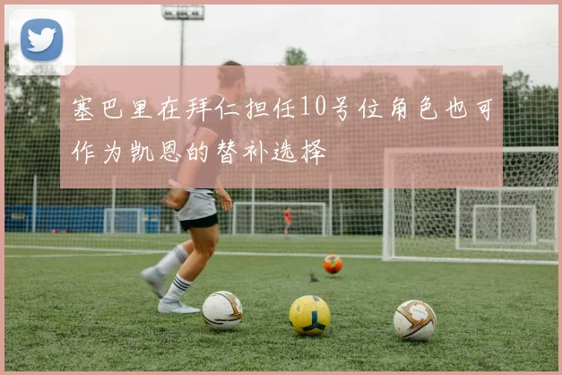 塞巴里在拜仁担任10号位角色也可作为凯恩的替补选择