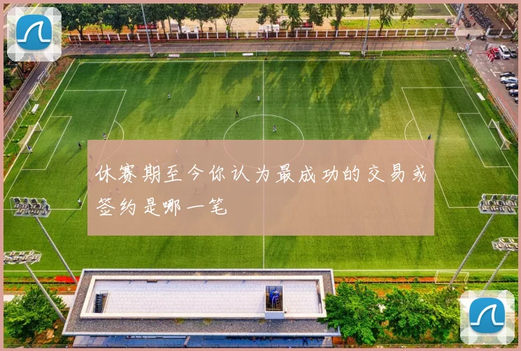 休赛期至今你认为最成功的交易或签约是哪一笔