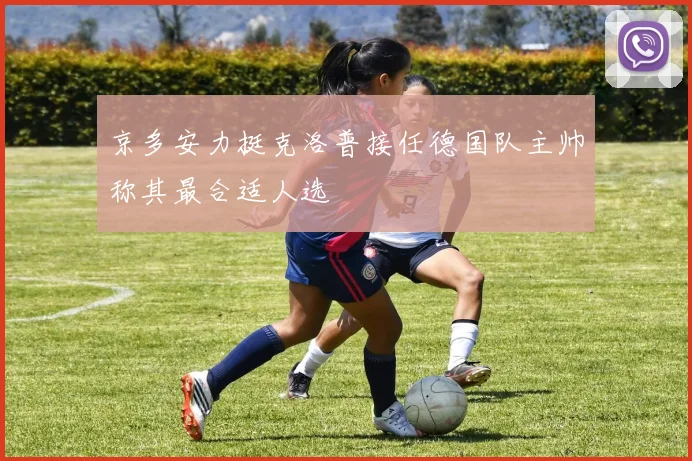 京多安力挺克洛普接任德国队主帅称其最合适人选