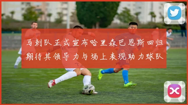 马刺队正式宣布哈里森巴恩斯回归期待其领导力与场上表现助力球队