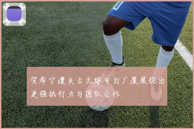 贺希宁遭夹击无球可打广厦展现出更强执行力与团队合作